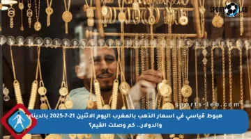 هبوط قياسي في أسعار الذهب بالمغرب اليوم الإثنين 21-7-2025 بالدينار والدولار.. كم وصلت القيم؟